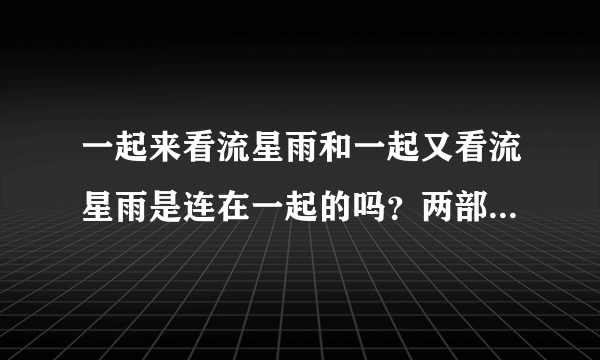 一起来看流星雨和一起又看流星雨是连在一起的吗？两部有关系吗？