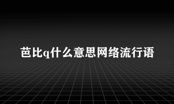 芭比q什么意思网络流行语