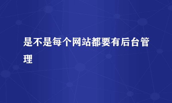 是不是每个网站都要有后台管理