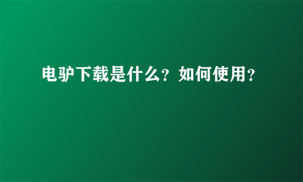 电驴下载是什么？如何使用？