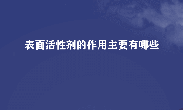 表面活性剂的作用主要有哪些