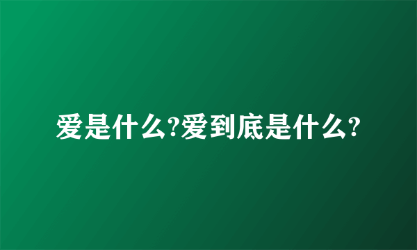 爱是什么?爱到底是什么?