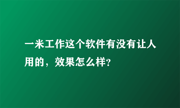 一米工作这个软件有没有让人用的，效果怎么样？