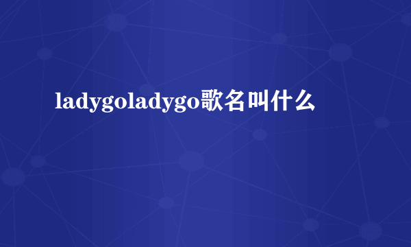 ladygoladygo歌名叫什么