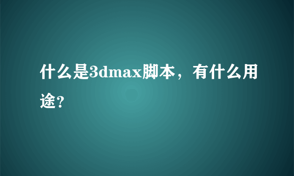 什么是3dmax脚本，有什么用途？