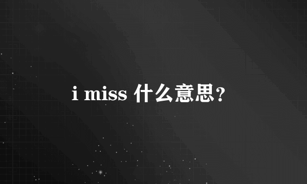 i miss 什么意思？