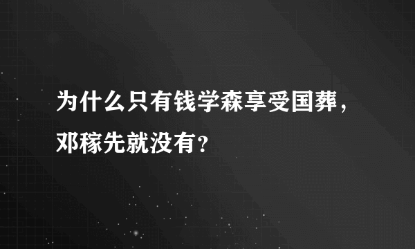 为什么只有钱学森享受国葬，邓稼先就没有？