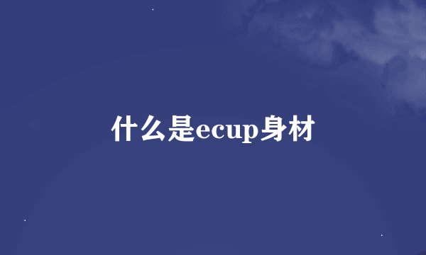 什么是ecup身材