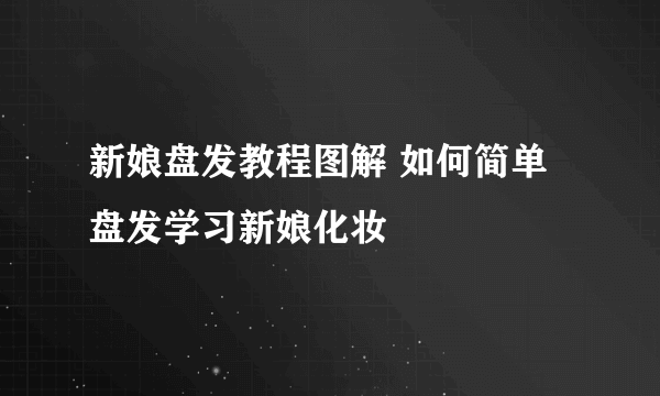 新娘盘发教程图解 如何简单盘发学习新娘化妆