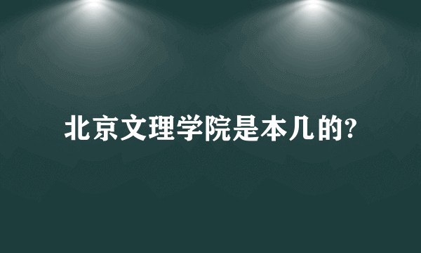 北京文理学院是本几的?