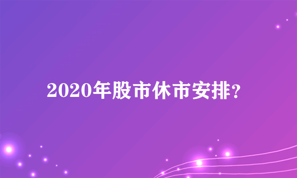 2020年股市休市安排？