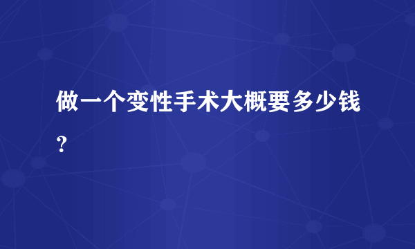 做一个变性手术大概要多少钱？