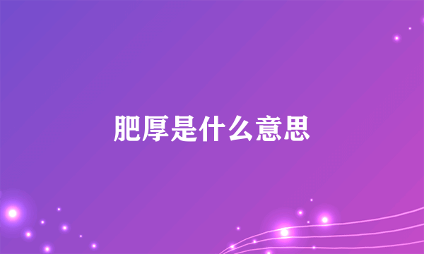 肥厚是什么意思