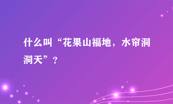 什么叫“花果山福地，水帘洞洞天”？