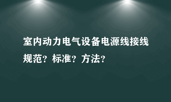 室内动力电气设备电源线接线规范？标准？方法？