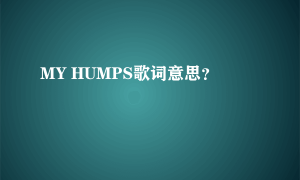 MY HUMPS歌词意思？