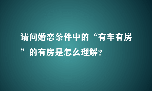 请问婚恋条件中的“有车有房”的有房是怎么理解？