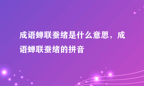 成语蝉联蚕绪是什么意思，成语蝉联蚕绪的拼音