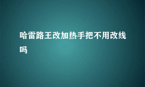 哈雷路王改加热手把不用改线吗