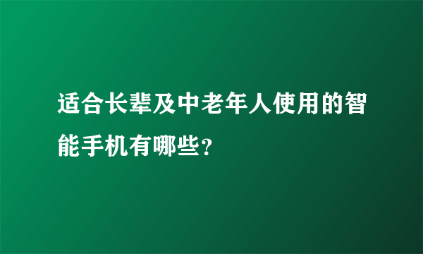 适合长辈及中老年人使用的智能手机有哪些？