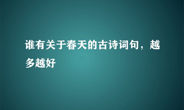 谁有关于春天的古诗词句，越多越好