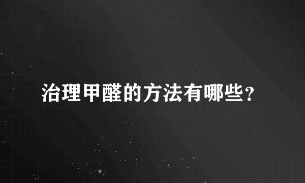 治理甲醛的方法有哪些？