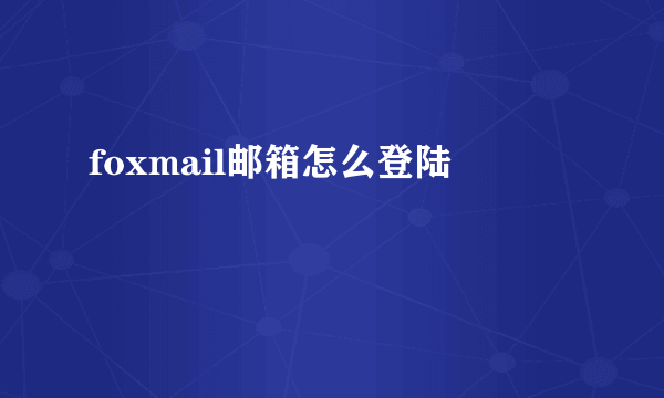 foxmail邮箱怎么登陆