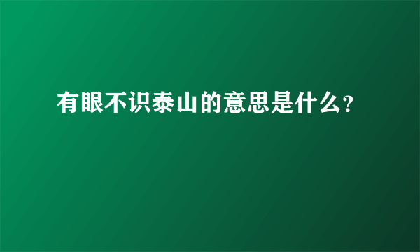 有眼不识泰山的意思是什么？