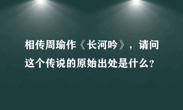 相传周瑜作《长河吟》，请问这个传说的原始出处是什么？