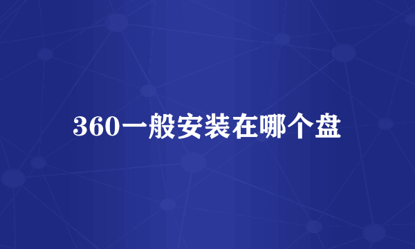 360一般安装在哪个盘