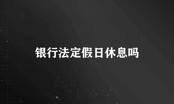 银行法定假日休息吗