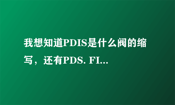 我想知道PDIS是什么阀的缩写，还有PDS. FIS.FIT.是什么仪表？