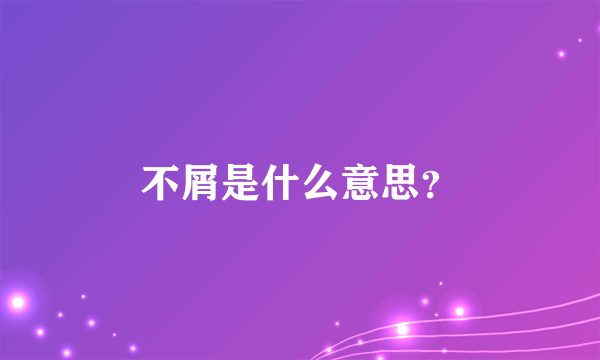 不屑是什么意思？