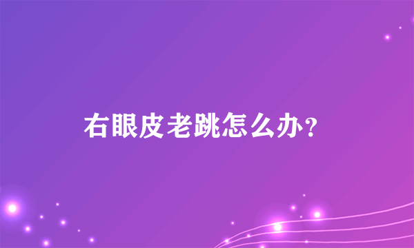 右眼皮老跳怎么办？