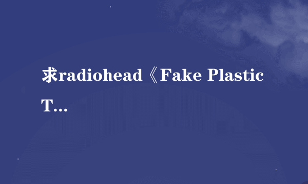 求radiohead《Fake Plastic Trees》的歌词翻译