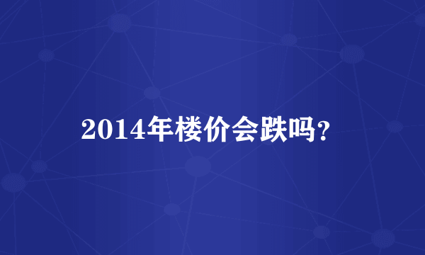 2014年楼价会跌吗？