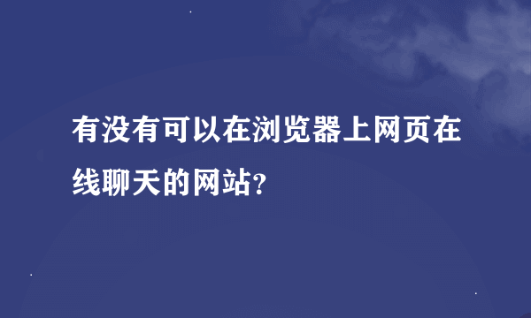 有没有可以在浏览器上网页在线聊天的网站？