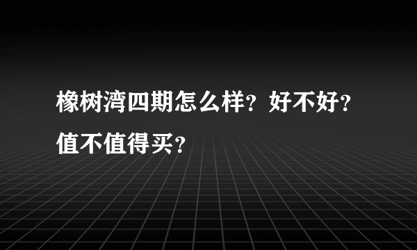 橡树湾四期怎么样？好不好？值不值得买？