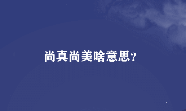 尚真尚美啥意思？