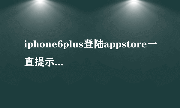 iphone6plus登陆appstore一直提示无法连接到itoues store，怎么办呀？