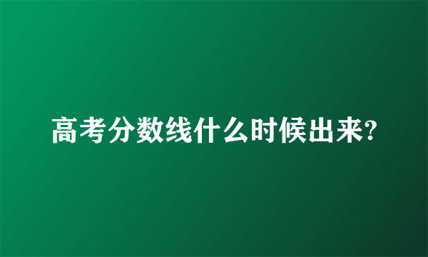 高考分数线什么时候出来?