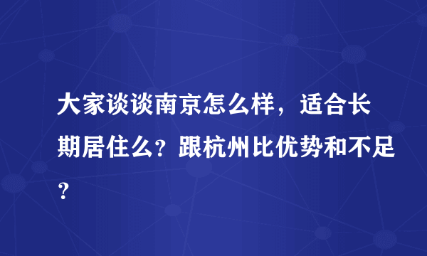 大家谈谈南京怎么样，适合长期居住么？跟杭州比优势和不足？