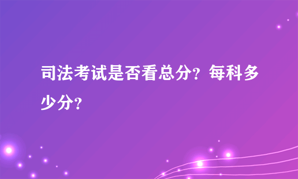 司法考试是否看总分？每科多少分？