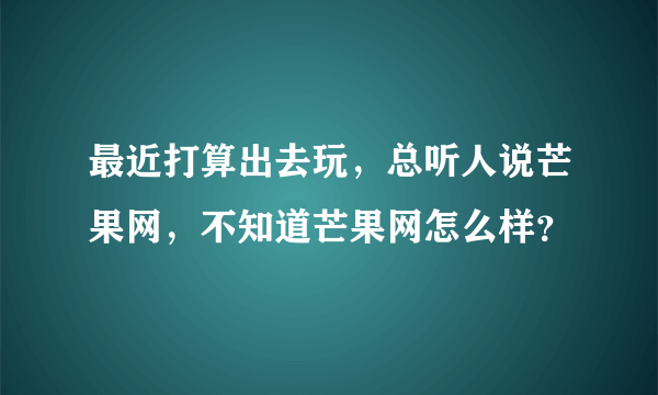 最近打算出去玩，总听人说芒果网，不知道芒果网怎么样？