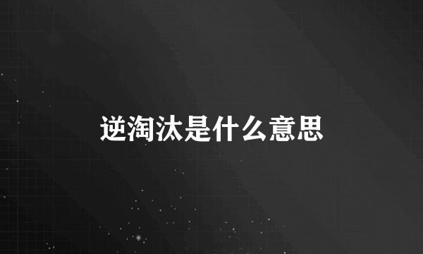 逆淘汰是什么意思