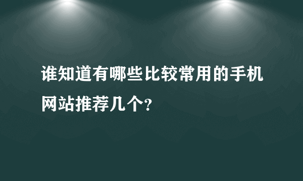 谁知道有哪些比较常用的手机网站推荐几个？