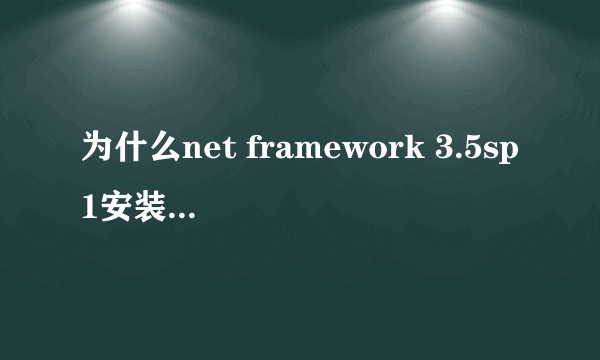 为什么net framework 3.5sp1安装不上 帮帮忙呀