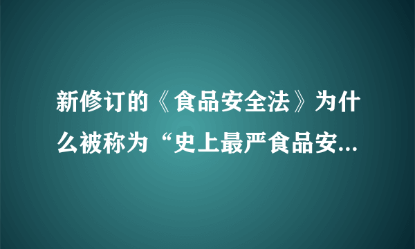 新修订的《食品安全法》为什么被称为“史上最严食品安全法”？