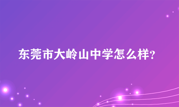 东莞市大岭山中学怎么样？