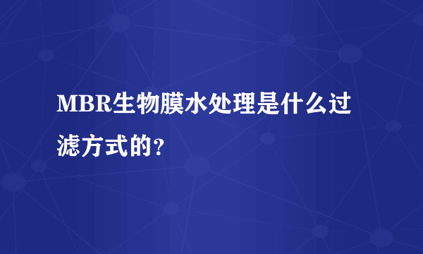 MBR生物膜水处理是什么过滤方式的？